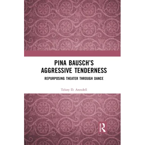 Pina Bausch's Aggressive Tenderness: Repurposing Theater Through Dance