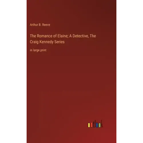 The Romance of Elaine; A Detective, The Craig Kennedy Series: in large print