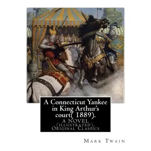 A Connecticut Yankee in King Arthur's court( 1889). By: Mark Twain: A NOVEL (illustrated), Original Classics