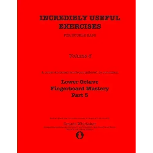 Incredibly Useful Exercises for Double Bass: Volume 6 - Lower Octave Fingerboard Mastery Part 3