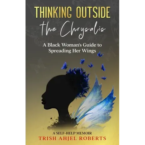 Thinking Outside the Chrysalis: A Black Woman's Guide to Spreading Her Wings: A Self-Help Memoir