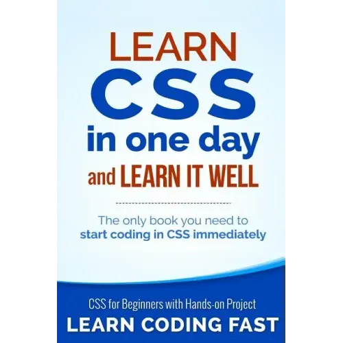 Learn CSS in One Day and Learn It Well (Includes HTML5): CSS for Beginners with Hands-on Project. The only book you need to start coding in CSS immedi