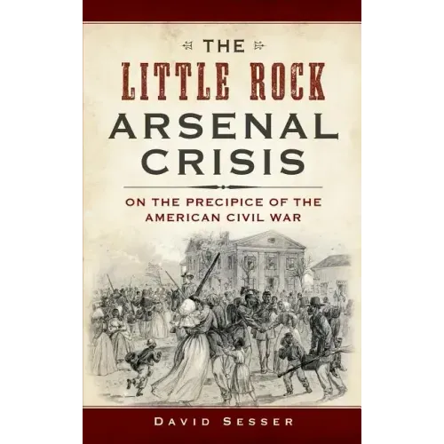 The Little Rock Arsenal Crisis: On the Precipice of the American Civil War