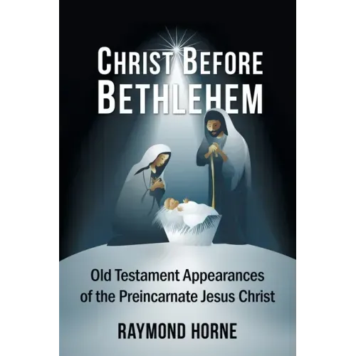 Christ Before Bethlehem: Old Testament Appearances of the Preincarnate Jesus Christ