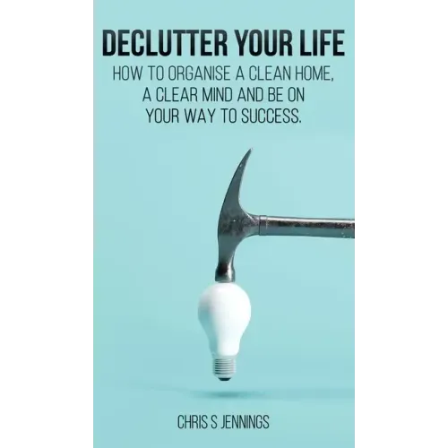 Declutter your life: How to organise a clean home, a clear mind and be on your way to success