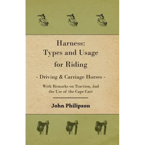 Harness: Types and Usage for Riding - Driving and Carriage Horses - With Remarks on Traction, and the Use of the Cape Cart
