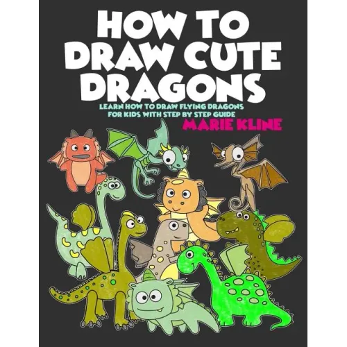 How to Draw Cute Dragons: Learn How to Draw Flying Dragons for Kids with Step by Step Guide