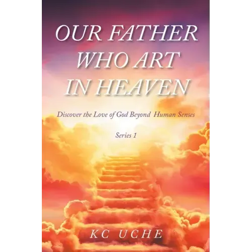 Our Father Who Art In Heaven: Volume One Discover the Love of God Beyond Human Senses