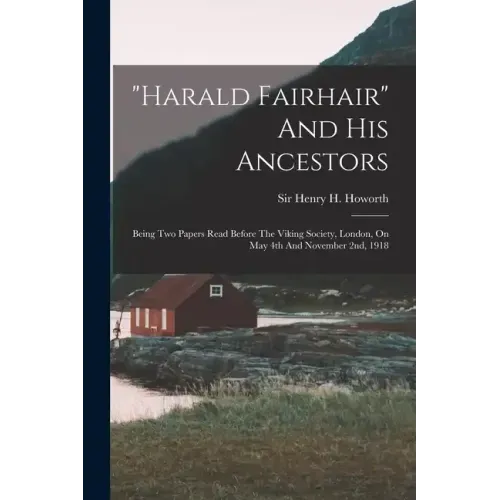 "harald Fairhair" And His Ancestors: Being Two Papers Read Before The Viking Society, London, On May 4th And November 2nd, 1918