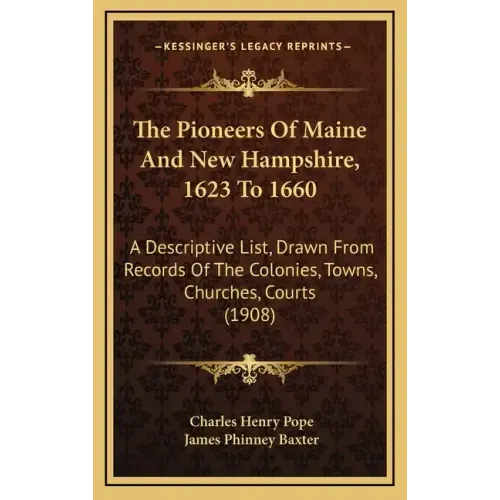 The Pioneers Of Maine And New Hampshire, 1623 To 1660: A Descriptive List, Drawn From Records Of The Colonies, Towns, Churches, Courts (1908)