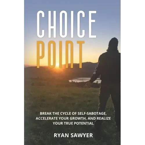 Choice Point: Break the Cycle of Self-Sabotage, Accelerate Your Growth, and Realize Your True Potential