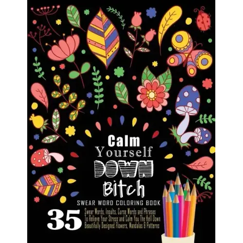 Swear Word Coloring Book: 35 Swear Words Insults, Curse Words & Phrases To Calm You The Hell Down. Beautifully Designed Flowers, Mandalas & Patt