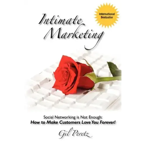 Intimate Marketing: Social Networking is Not Enough: How to Make Customers Love You Forever!