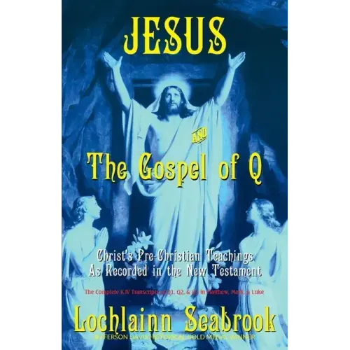 Jesus and the Gospel of Q: Christ's Pre-Christian Teachings as Recorded in the New Testament