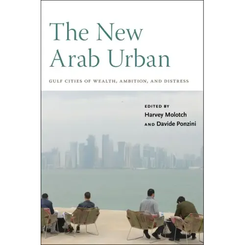 The New Arab Urban: Gulf Cities of Wealth, Ambition, and Distress