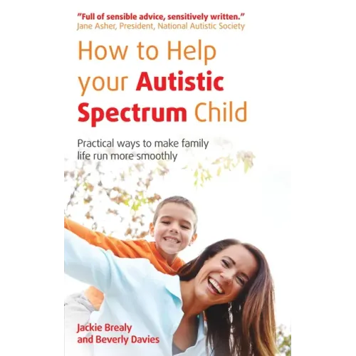 How to Help Your Autistic Spectrum Child: Practical Ways to Make Family Life Run More Smoothly