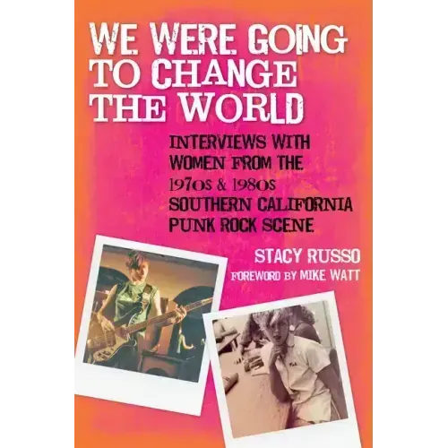 We Were Going to Change the World: Interviews with Women from the 1970s and 1980s Southern California Punk Rock Scene