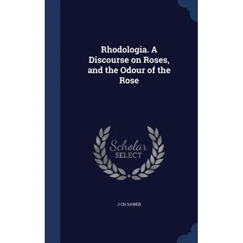 Rhodologia. A Discourse on Roses, and the Odour of the Rose