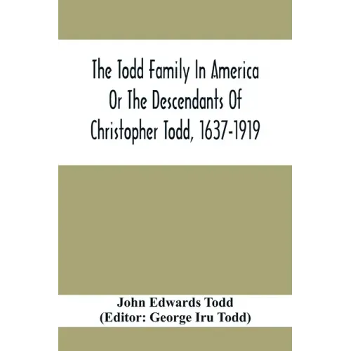 The Todd Family In America Or The Descendants Of Christopher Todd, 1637-1919: Being An Effort To Give An Account, As Fully As Possible Of His Descenda