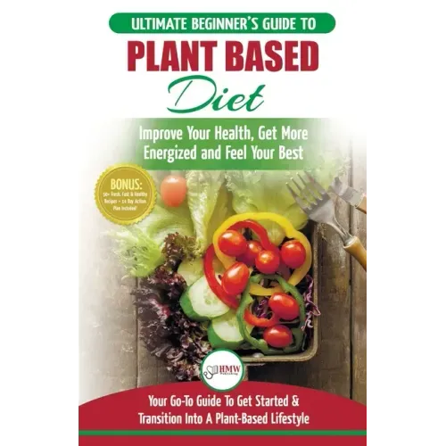 Plant Based Diet: The Ultimate Beginner's Guide to Plant Based Diet Recipes for Beginners - Improve Your Health, Get More Energized and