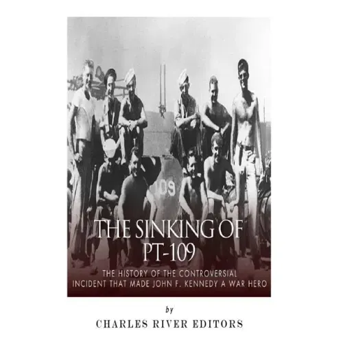 The Sinking of PT-109: The History of the Controversial Incident That Made John F. Kennedy a War Hero