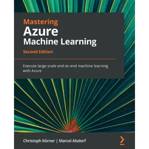 Mastering Azure Machine Learning - Second Edition: Execute large-scale end-to-end machine learning with Azure