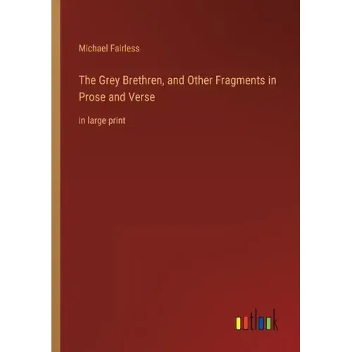 The Grey Brethren, and Other Fragments in Prose and Verse: in large print