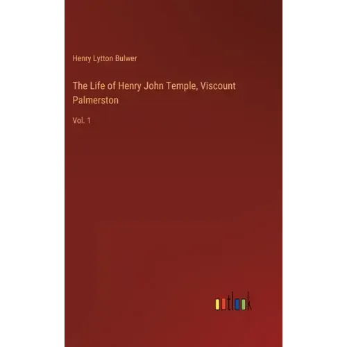 The Life of Henry John Temple, Viscount Palmerston: Vol. 1