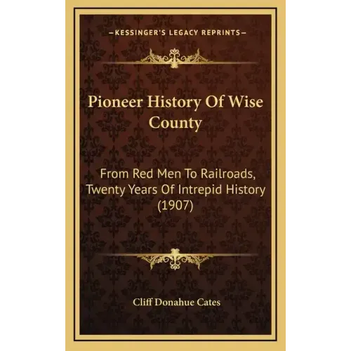 Pioneer History Of Wise County: From Red Men To Railroads, Twenty Years Of Intrepid History (1907)