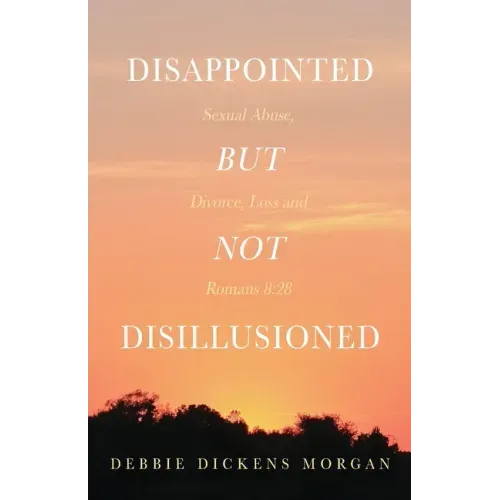 Disappointed But Not Disillusioned: Sexual Abuse, Divorce, Loss and Romans 8:28