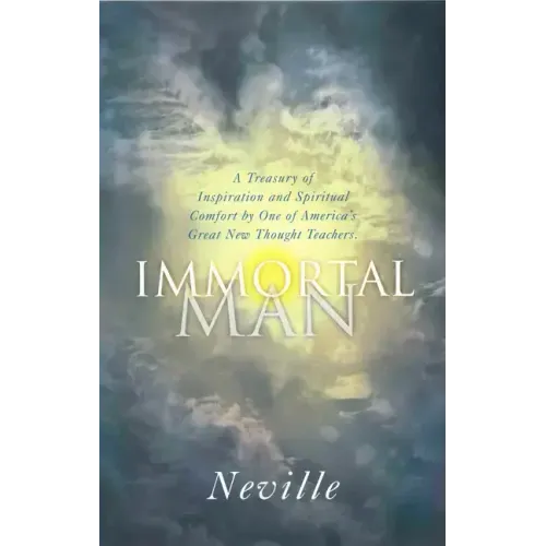 The Immortal Man: A Treasury of Inspiration and Spiritual Comfort by One of America's Great New Thought Teachers