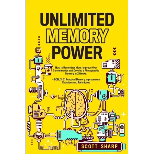 Unlimited Memory Power: How to Remember More, Improve Your Concentration and Develop a Photographic Memory in 2 Weeks. + BONUS: 21 Practical Memory Im