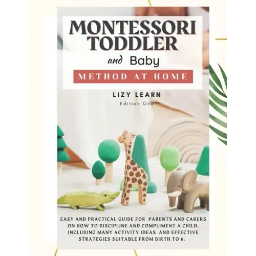 Montessori Toddler and Baby Method at Home: Easy and Practical Guide for Parents on How to Discipline and Compliment a Child. Including Many Activity