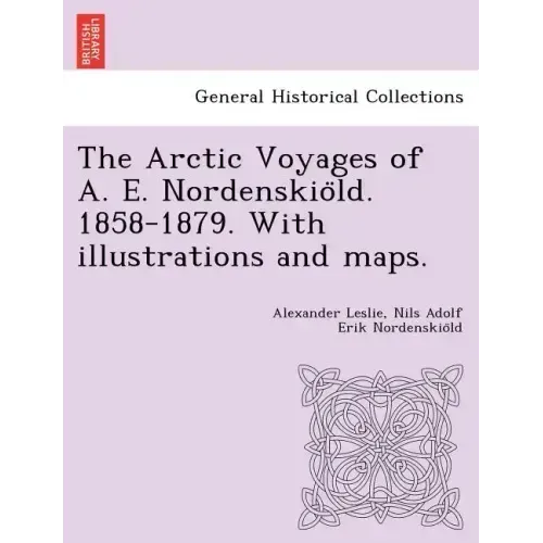 The Arctic Voyages of A. E. Nordenskiöld. 1858-1879. With illustrations and maps.