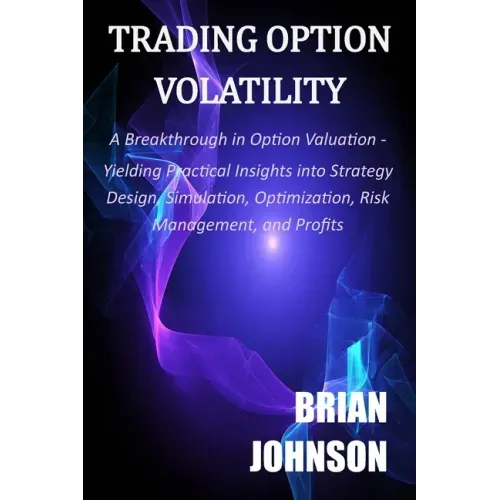 Trading Option Volatility: A Breakthrough in Option Valuation, Yielding Practical Insights into Strategy Design, Simulation, Optimization, Risk M