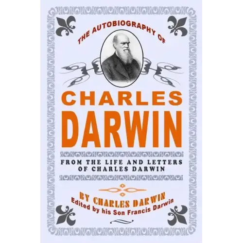The Autobiography Of Charles Darwin: By Charles Darwin - Edited By His Son Francis Darwin