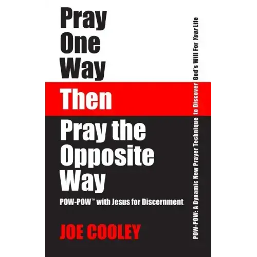 Pray One Way - Then - Pray the Opposite Way: POW-POW: A dynamic new prayer technique to discover God's will for your personal life