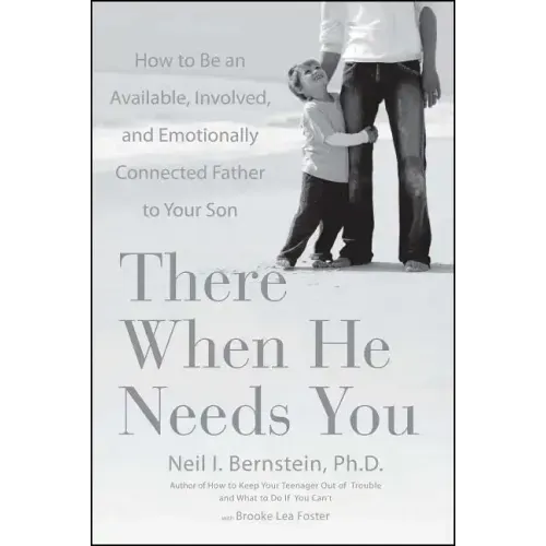 There When He Needs You: How to Be an Available, Involved, and Emotionally Connected Father to Your Son