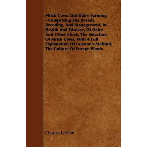 Milch Cows and Dairy Farming - Comprising the Breeds, Breeding, and Management, in Health and Disease, of Dairy and Other Stock, the Selection of Milc