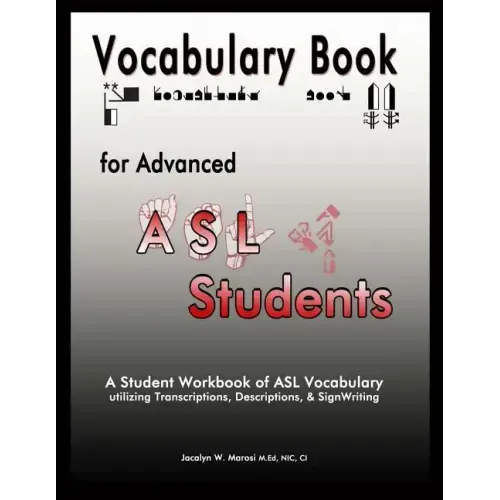 Vocabulary Book for Advanced ASL Students: A Student Workbook of ASL Vocabulary utilizing Transcriptions, Descriptions, & SignWriting