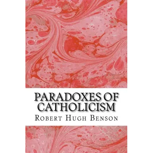 Paradoxes Of Catholicism: (Robert Hugh Benson Classics Collection)