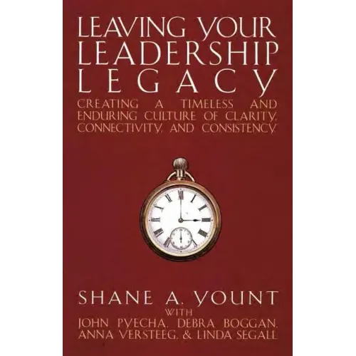 Leaving Your Leadership Legacy: Creating a Timeless and Enduring Culture of Clarity, Connectivity, and Consistency