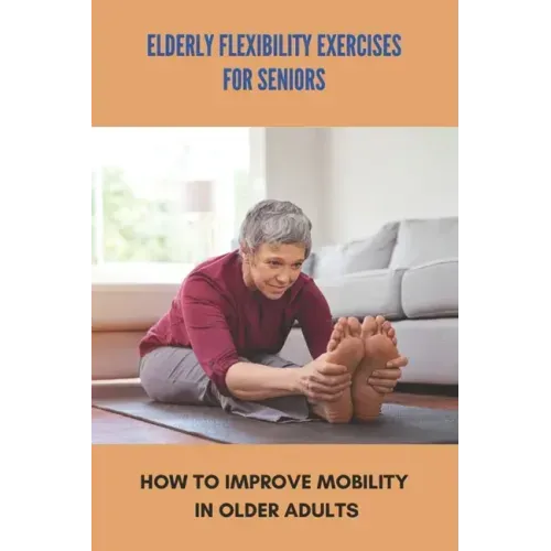 Elderly Flexibility Exercises For Seniors: How To Improve Mobility In Older Adults: Senior Exercise Programs At Home