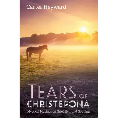 Tears of Christepona: Mystical Musings on Grief, Evil, and Godding