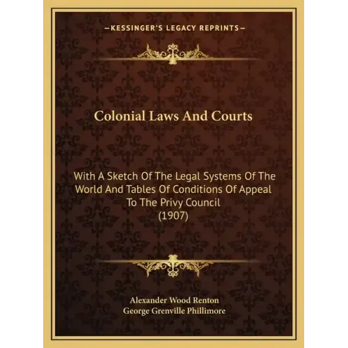 Colonial Laws and Courts: With a Sketch of the Legal Systems of the World and Tables of Conditions of Appeal to the Privy Council (1907)