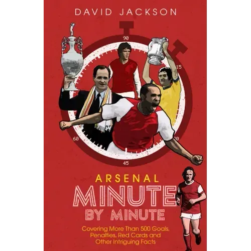 Arsenal Minute by Minute: The Gunners' Most Historic Moments