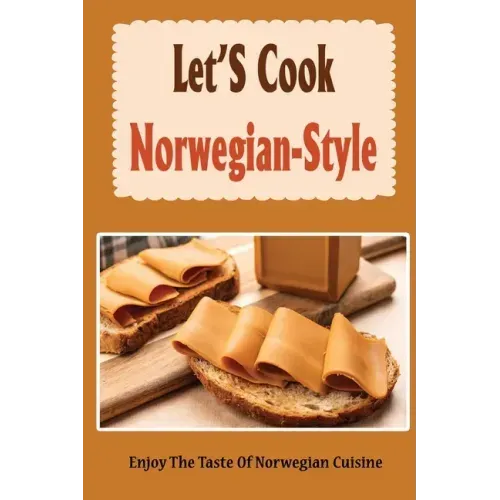 Let'S Cook Norwegian-Style: Enjoy The Taste Of Norwegian Cuisine