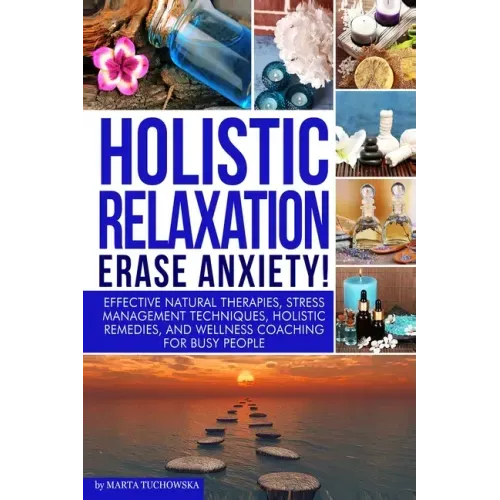 Holistic Relaxation: Natural Therapies, Stress Management and Wellness Coaching for Modern, Busy 21st Century People