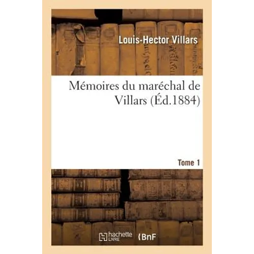 Mémoires Du Maréchal de Villars. Tome 1