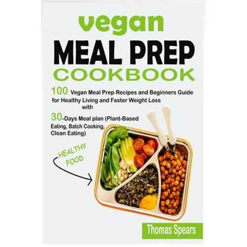 Vegan Meal Prep Cookbook: 100 Vegan Meal Prep Recipes and Beginners Guide for Healthy Living and Faster Weight Loss with 30-Days Meal Plan (Plan